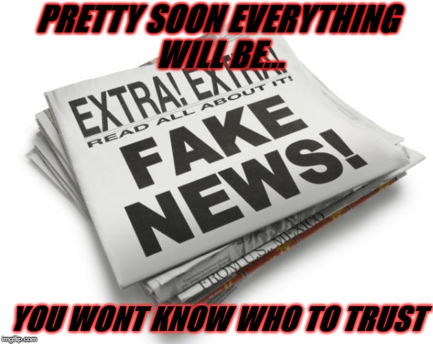 Trust no one | PRETTY SOON EVERYTHING WILL BE... YOU WONT KNOW WHO TO TRUST | image tagged in fake news | made w/ Imgflip meme maker