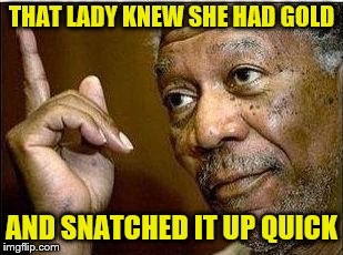 THAT LADY KNEW SHE HAD GOLD AND SNATCHED IT UP QUICK | made w/ Imgflip meme maker