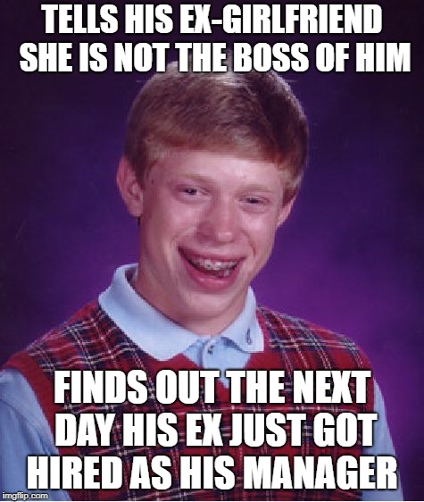 Least his boss isnt his mom | TELLS HIS EX-GIRLFRIEND SHE IS NOT THE BOSS OF HIM; FINDS OUT THE NEXT DAY HIS EX JUST GOT HIRED AS HIS MANAGER | image tagged in memes,bad luck brian,ex girlfriend,boss | made w/ Imgflip meme maker