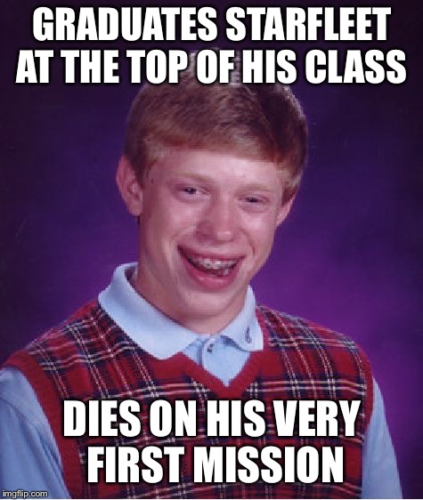 And get this: He wasn’t even wearing red! | GRADUATES STARFLEET AT THE TOP OF HIS CLASS; DIES ON HIS VERY FIRST MISSION | image tagged in memes,bad luck brian | made w/ Imgflip meme maker