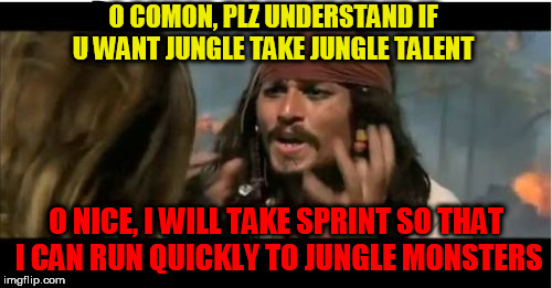 Why Is The Rum Gone Meme | O COMON, PLZ UNDERSTAND IF U WANT JUNGLE TAKE JUNGLE TALENT; O NICE, I WILL TAKE SPRINT SO THAT I CAN RUN QUICKLY TO JUNGLE MONSTERS | image tagged in memes,why is the rum gone | made w/ Imgflip meme maker