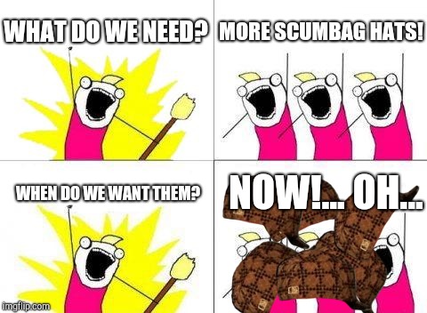 Need more material | WHAT DO WE NEED? MORE SCUMBAG HATS! WHEN DO WE WANT THEM? NOW!... OH... | image tagged in memes,what do we want,scumbag | made w/ Imgflip meme maker