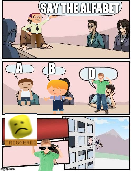 School in a nutshell | SAY THE ALFABET; B; A; D | image tagged in memes,boardroom meeting suggestion,school,triggered | made w/ Imgflip meme maker