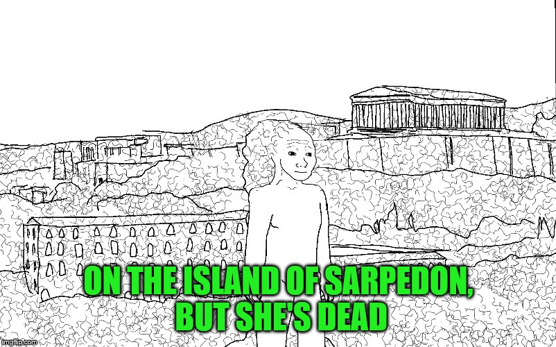 ON THE ISLAND OF SARPEDON, BUT SHE'S DEAD | made w/ Imgflip meme maker