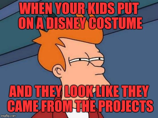 Futurama Fry Meme | WHEN YOUR KIDS PUT ON A DISNEY COSTUME; AND THEY LOOK LIKE THEY CAME FROM THE PROJECTS | image tagged in memes,futurama fry | made w/ Imgflip meme maker