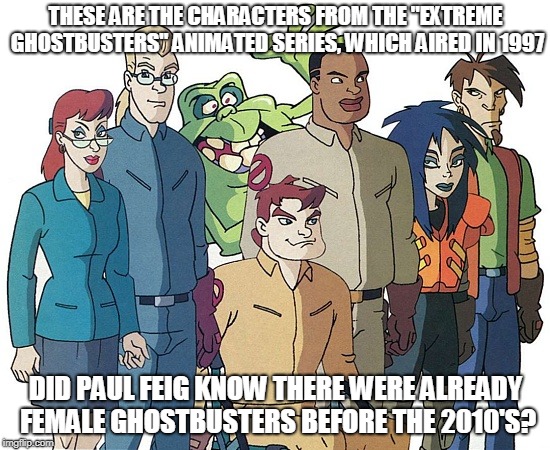 Ghostbusters equal before 2016 | THESE ARE THE CHARACTERS FROM THE "EXTREME GHOSTBUSTERS" ANIMATED SERIES, WHICH AIRED IN 1997; DID PAUL FEIG KNOW THERE WERE ALREADY FEMALE GHOSTBUSTERS BEFORE THE 2010'S? | image tagged in ghostbusters,political correctness,truth,memes | made w/ Imgflip meme maker
