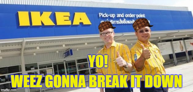 Flat pack thug life! | YO! WEEZ GONNA BREAK IT DOWN | image tagged in ikea,thug life | made w/ Imgflip meme maker