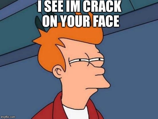 Futurama Fry | I SEE IM CRACK ON YOUR FACE | image tagged in memes,futurama fry | made w/ Imgflip meme maker