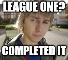 Jay Inbetweeners Completed It | LEAGUE ONE? COMPLETED IT | image tagged in jay inbetweeners completed it | made w/ Imgflip meme maker