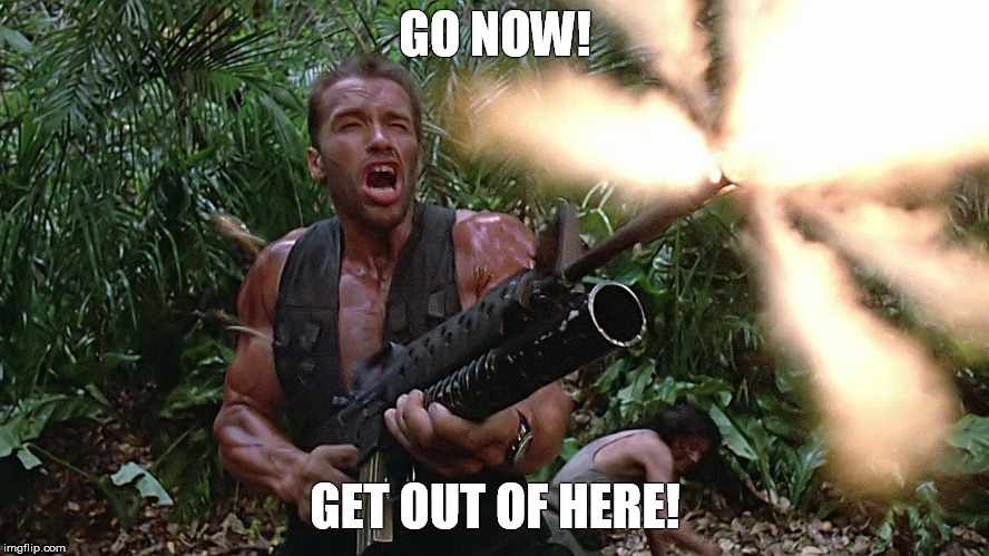 Arnold Schwarzenegger - Go Now, Get Out Of Here!  | GO NOW! GET OUT OF HERE! | image tagged in predator,arnold schwarzenegger,m16a2/w203gl,shooting,jungle | made w/ Imgflip meme maker
