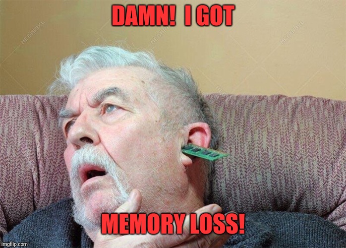 It happens | DAMN!  I GOT; MEMORY LOSS! | image tagged in memes,funny,dank,bad memory,ram,gone | made w/ Imgflip meme maker