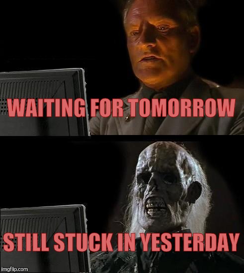 I'll Just Wait Here Meme | WAITING FOR TOMORROW STILL STUCK IN YESTERDAY | image tagged in memes,ill just wait here | made w/ Imgflip meme maker