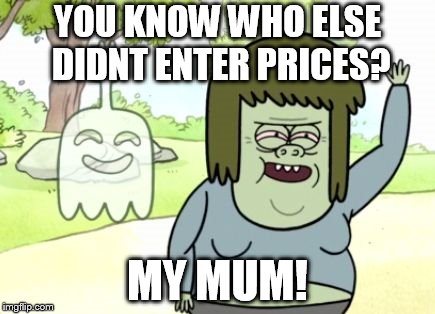 Regular Show Muscle Man | YOU KNOW WHO ELSE DIDNT ENTER PRICES? MY MUM! | image tagged in regular show muscle man | made w/ Imgflip meme maker