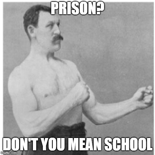 Overly Manly Man | PRISON? DON'T YOU MEAN SCHOOL | image tagged in memes,overly manly man | made w/ Imgflip meme maker