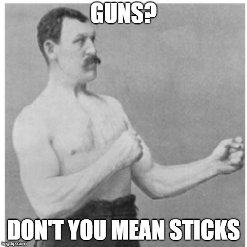 Overly Manly Man Meme | GUNS? DON'T YOU MEAN STICKS | image tagged in memes,overly manly man | made w/ Imgflip meme maker
