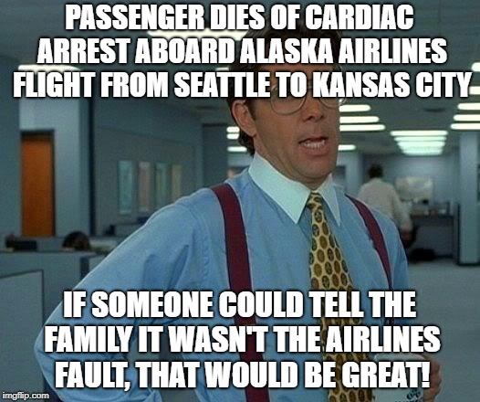 That Would Be Great Meme | PASSENGER DIES OF CARDIAC ARREST ABOARD ALASKA AIRLINES FLIGHT FROM SEATTLE TO KANSAS CITY; IF SOMEONE COULD TELL THE FAMILY IT WASN'T THE AIRLINES FAULT, THAT WOULD BE GREAT! | image tagged in memes,that would be great | made w/ Imgflip meme maker