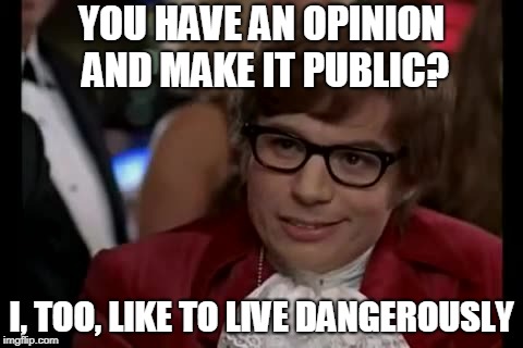 I Too Like To Live Dangerously | YOU HAVE AN OPINION AND MAKE IT PUBLIC? I, TOO, LIKE TO LIVE DANGEROUSLY | image tagged in memes,i too like to live dangerously | made w/ Imgflip meme maker