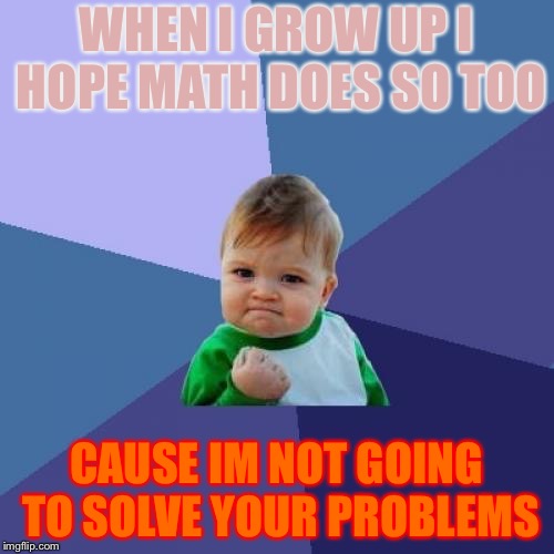 Success Kid Meme | WHEN I GROW UP I HOPE MATH DOES SO TOO; CAUSE IM NOT GOING TO SOLVE YOUR PROBLEMS | image tagged in memes,success kid | made w/ Imgflip meme maker