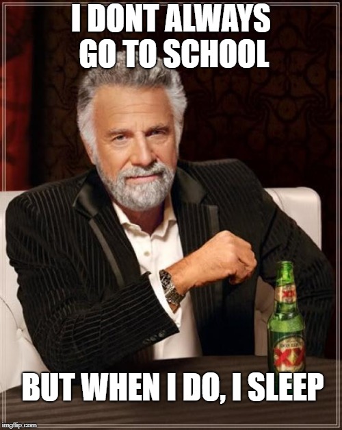 The Most Interesting Man In The World | I DONT ALWAYS GO TO SCHOOL; BUT WHEN I DO, I SLEEP | image tagged in memes,the most interesting man in the world | made w/ Imgflip meme maker