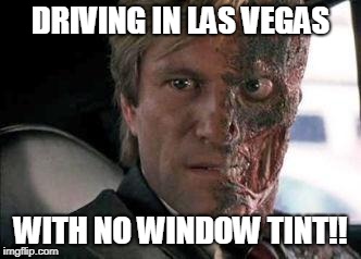 Las Vegas Heat Driving Problems. | DRIVING IN LAS VEGAS; WITH NO WINDOW TINT!! | image tagged in got a problem with two faces | made w/ Imgflip meme maker