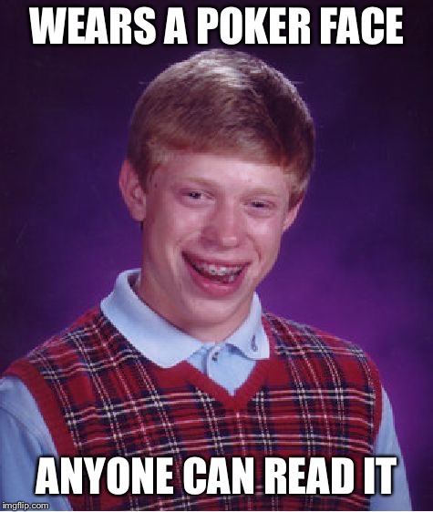 CAN read his, CAN read his, yes you can read his poker face | WEARS A POKER FACE; ANYONE CAN READ IT | image tagged in memes,bad luck brian | made w/ Imgflip meme maker