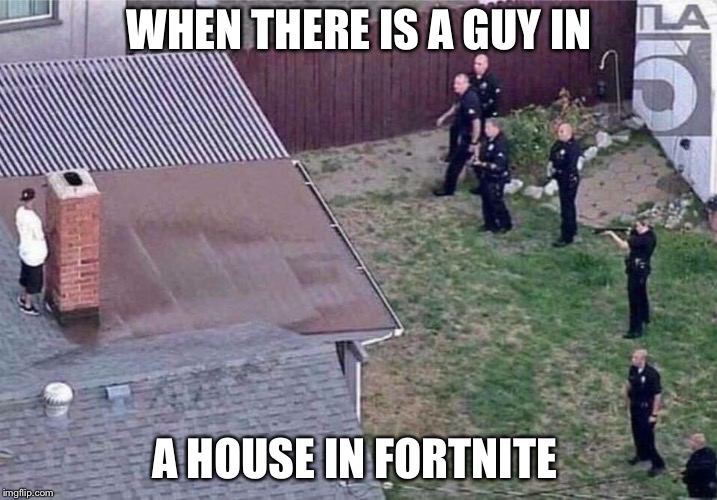 Fortnite meme | WHEN THERE IS A GUY IN; A HOUSE IN FORTNITE | image tagged in fortnite meme | made w/ Imgflip meme maker