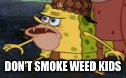 Spongegar Meme | DON'T SMOKE WEED KIDS | image tagged in memes,spongegar,scumbag | made w/ Imgflip meme maker