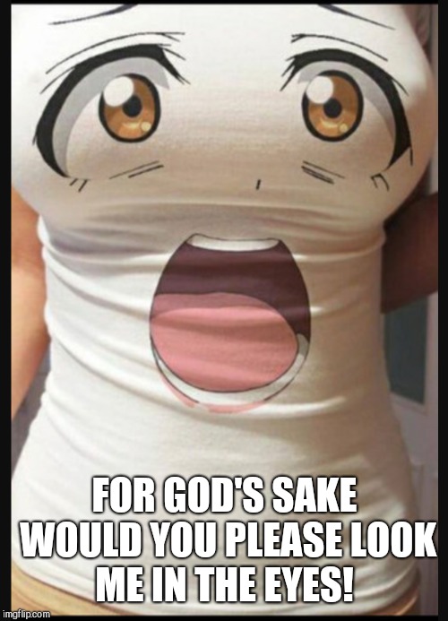 FOR GOD'S SAKE WOULD YOU PLEASE LOOK ME IN THE EYES! | made w/ Imgflip meme maker