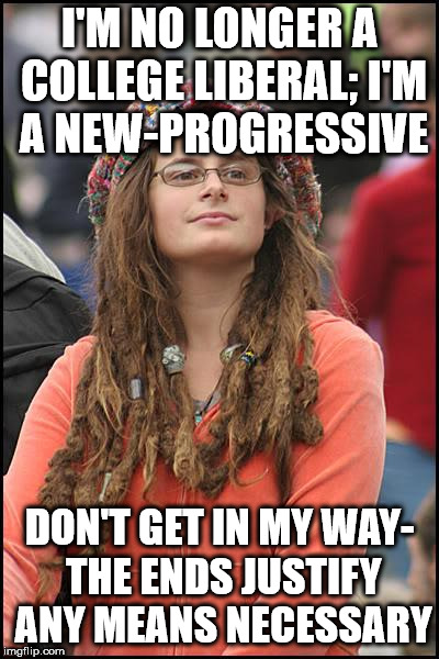 College Liberal Meme | I'M NO LONGER A COLLEGE LIBERAL; I'M A NEW-PROGRESSIVE; DON'T GET IN MY WAY- THE ENDS JUSTIFY ANY MEANS NECESSARY | image tagged in memes,college liberal | made w/ Imgflip meme maker
