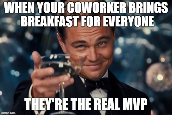 Leonardo Dicaprio Cheers | WHEN YOUR COWORKER BRINGS BREAKFAST FOR EVERYONE; THEY'RE THE REAL MVP | image tagged in memes,leonardo dicaprio cheers | made w/ Imgflip meme maker