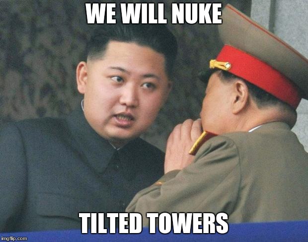 Hungry Kim Jong Un | WE WILL NUKE; TILTED TOWERS | image tagged in hungry kim jong un | made w/ Imgflip meme maker