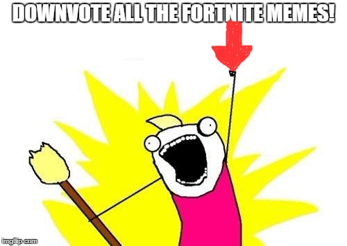 Not even TRYING to be a troll here. They're just driving me insane, and need to stop. -_- | DOWNVOTE ALL THE FORTNITE MEMES! | image tagged in memes,x all the y,fortnite,downvote,it's raining downvotes,troll | made w/ Imgflip meme maker