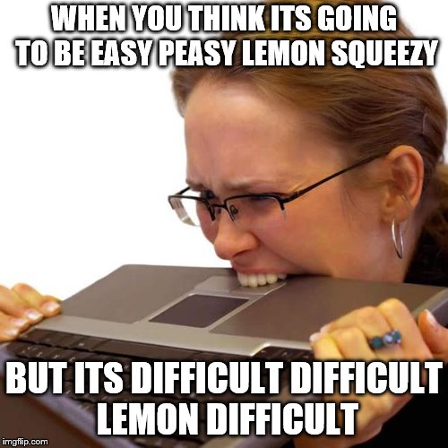 WHEN YOU THINK ITS GOING TO BE EASY PEASY LEMON SQUEEZY; BUT ITS DIFFICULT DIFFICULT LEMON DIFFICULT | image tagged in hungry | made w/ Imgflip meme maker