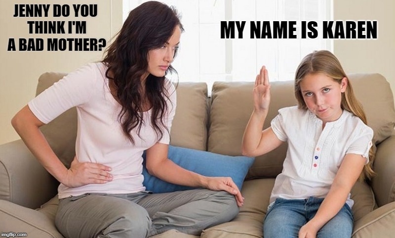 Jenny do you think i'm a bad mother? | MY NAME IS KAREN; JENNY DO YOU THINK I'M A BAD MOTHER? | image tagged in mother,joke,funny | made w/ Imgflip meme maker