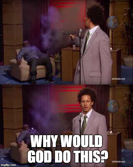 Who Killed Hannibal Meme | WHY WOULD GOD DO THIS? | image tagged in eric andre | made w/ Imgflip meme maker