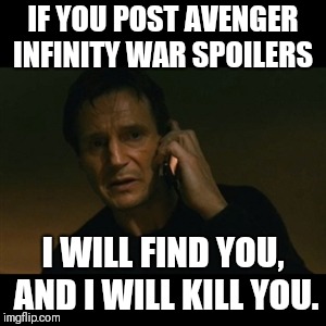 Liam Neeson Taken | IF YOU POST AVENGER INFINITY WAR SPOILERS; I WILL FIND YOU, AND I WILL KILL YOU. | image tagged in memes,liam neeson taken | made w/ Imgflip meme maker