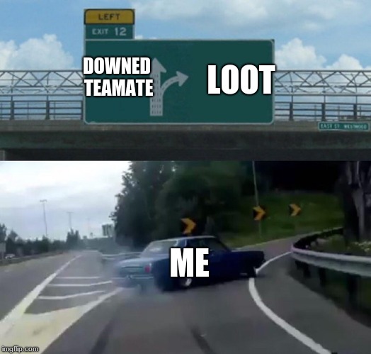 Left Exit 12 Off Ramp | LOOT; DOWNED TEAMATE; ME | image tagged in memes,left exit 12 off ramp | made w/ Imgflip meme maker