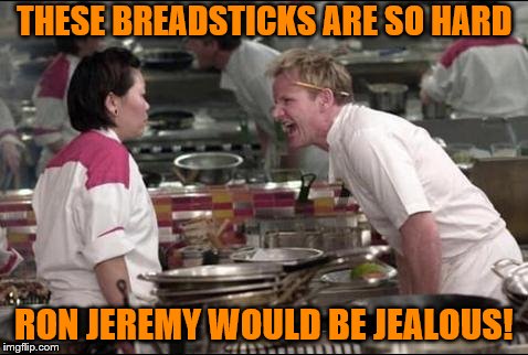 Angry Chef Gordon Ramsay | THESE BREADSTICKS ARE SO HARD; RON JEREMY WOULD BE JEALOUS! | image tagged in memes,angry chef gordon ramsay | made w/ Imgflip meme maker