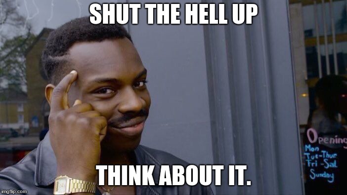 Roll Safe Think About It | SHUT THE HELL UP; THINK ABOUT IT. | image tagged in memes,roll safe think about it | made w/ Imgflip meme maker