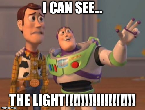 X, X Everywhere | I CAN SEE... THE LIGHT!!!!!!!!!!!!!!!!!! | image tagged in memes,x x everywhere | made w/ Imgflip meme maker