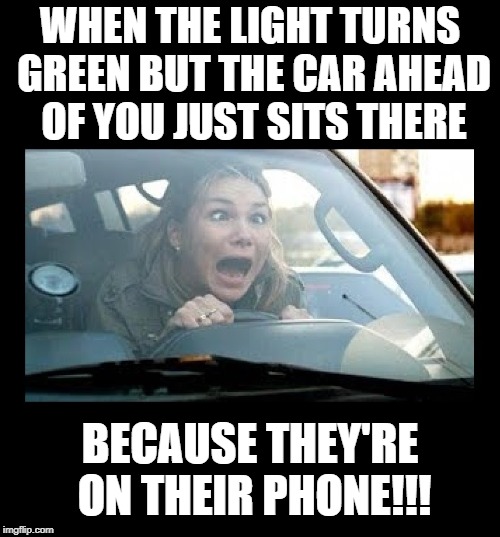 Frustrated driver | WHEN THE LIGHT TURNS GREEN BUT THE CAR AHEAD OF YOU JUST SITS THERE; BECAUSE THEY'RE ON THEIR PHONE!!! | image tagged in funny memes,bad drivers,frustrated,wtf,driving,idiots | made w/ Imgflip meme maker
