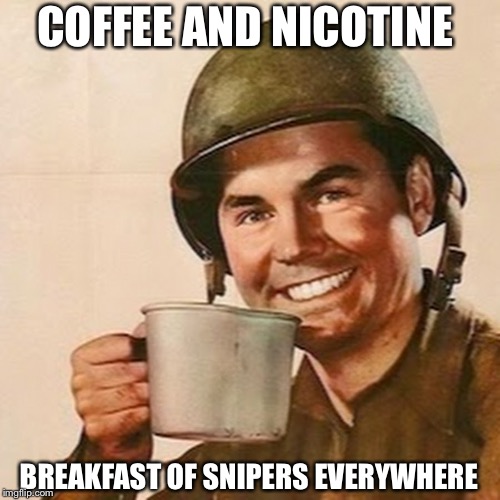 Coffee Soldier | COFFEE AND NICOTINE; BREAKFAST OF SNIPERS EVERYWHERE | image tagged in coffee soldier | made w/ Imgflip meme maker