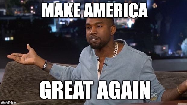 Kanye West | MAKE AMERICA; GREAT AGAIN | image tagged in kanye west,memes,maga,make america great again | made w/ Imgflip meme maker
