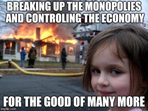 Disaster Girl Meme | BREAKING UP THE MONOPOLIES AND CONTROLING THE ECONOMY; FOR THE GOOD OF MANY MORE | image tagged in memes,disaster girl | made w/ Imgflip meme maker