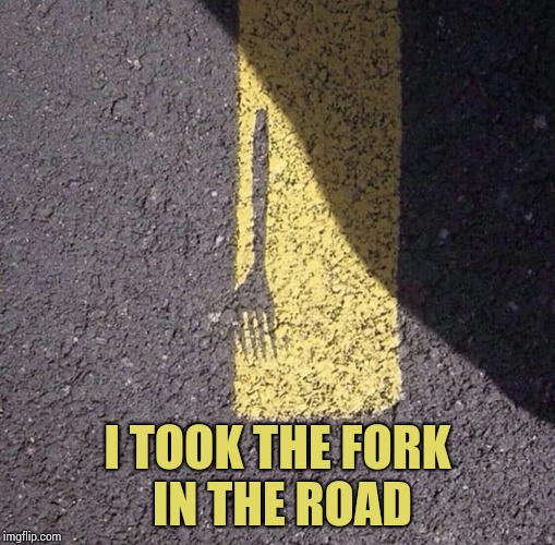 Forkin', no way! | I TOOK THE FORK IN THE ROAD | image tagged in fork,road,paint,pipe_picasso | made w/ Imgflip meme maker