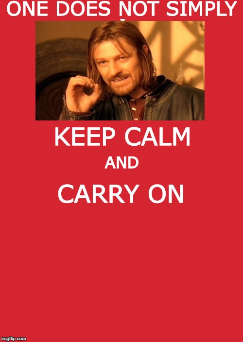 combining meme templates again | ONE DOES NOT SIMPLY; KEEP CALM; CARRY ON; AND | image tagged in memes,keep calm and carry on red,one does not simply | made w/ Imgflip meme maker