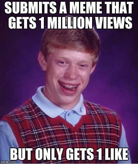 Bad Luck Brian Meme | SUBMITS A MEME THAT GETS 1 MILLION VIEWS; BUT ONLY GETS 1 LIKE | image tagged in memes,bad luck brian | made w/ Imgflip meme maker