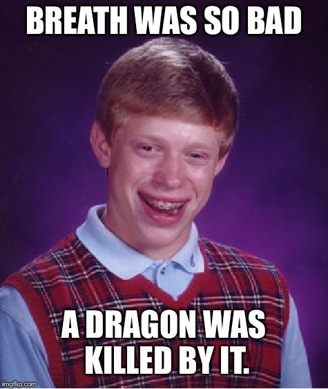 Bad Luck Brian Meme | BREATH WAS SO BAD; A DRAGON WAS KILLED BY IT. | image tagged in memes,bad luck brian | made w/ Imgflip meme maker