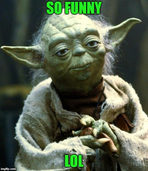 Star Wars Yoda Meme | SO FUNNY LOL | image tagged in memes,star wars yoda | made w/ Imgflip meme maker