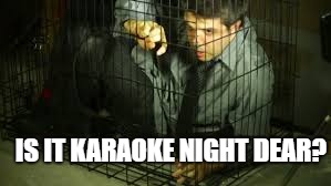IS IT KARAOKE NIGHT DEAR? | made w/ Imgflip meme maker